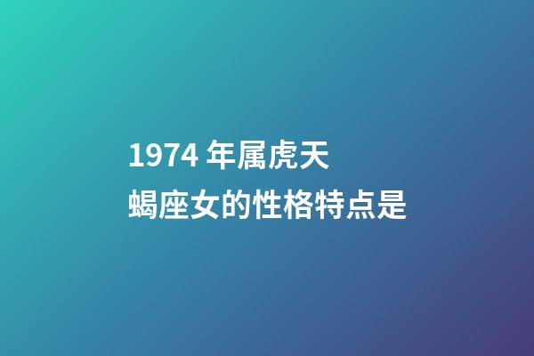 1974 年属虎天蝎座女的性格特点是-第1张-星座运势-玄机派